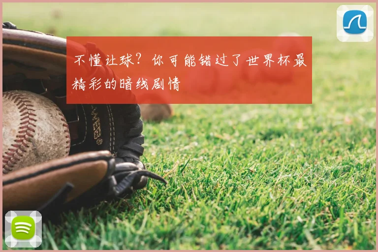 不懂让球？你可能错过了世界杯最精彩的暗线剧情