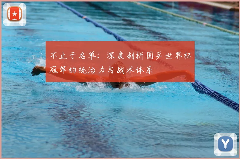 不止于名单：深度剖析国乒世界杯冠军的统治力与战术体系