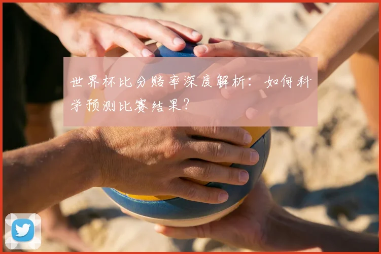 世界杯比分赔率深度解析:如何科学预测比赛结果?