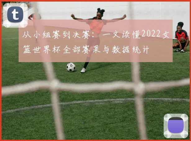 从小组赛到决赛：一文读懂2022女篮世界杯全部赛果与数据统计