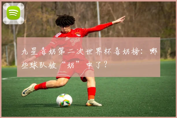 九星毒奶第二次世界杯毒奶榜:哪些球队被“奶”中了?