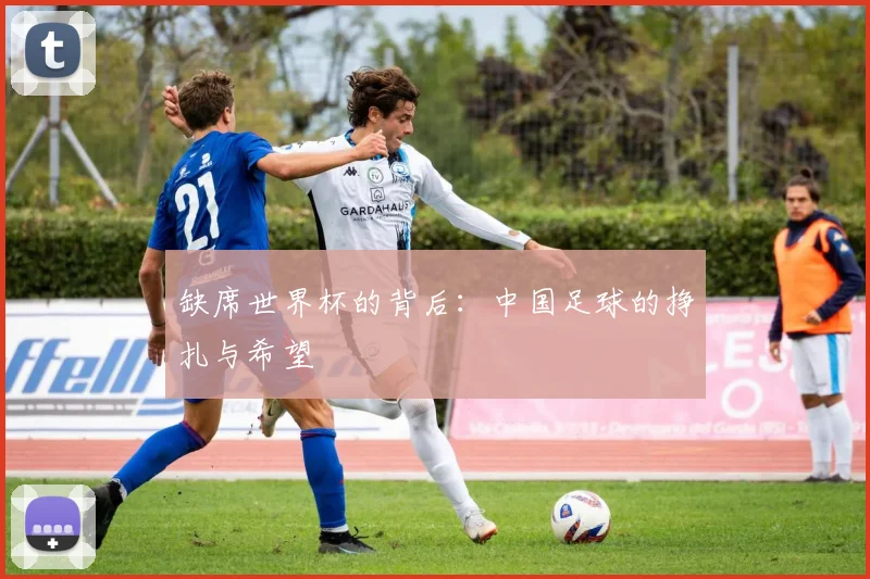 缺席世界杯的背后:中国足球的挣扎与希望