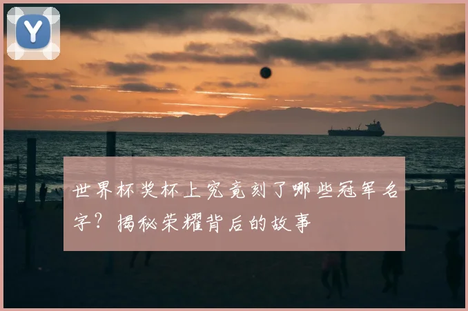 世界杯奖杯上究竟刻了哪些冠军名字？揭秘荣耀背后的故事