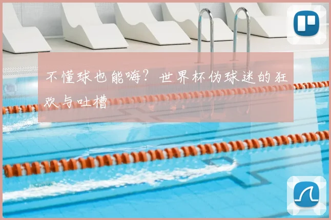 不懂球也能嗨？世界杯伪球迷的狂欢与吐槽