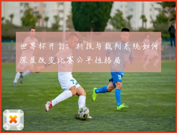 世界杯开打:科技与裁判系统如何深度改变比赛公平性格局