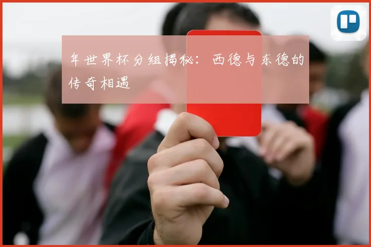 年世界杯分组揭秘：西德与东德的传奇相遇