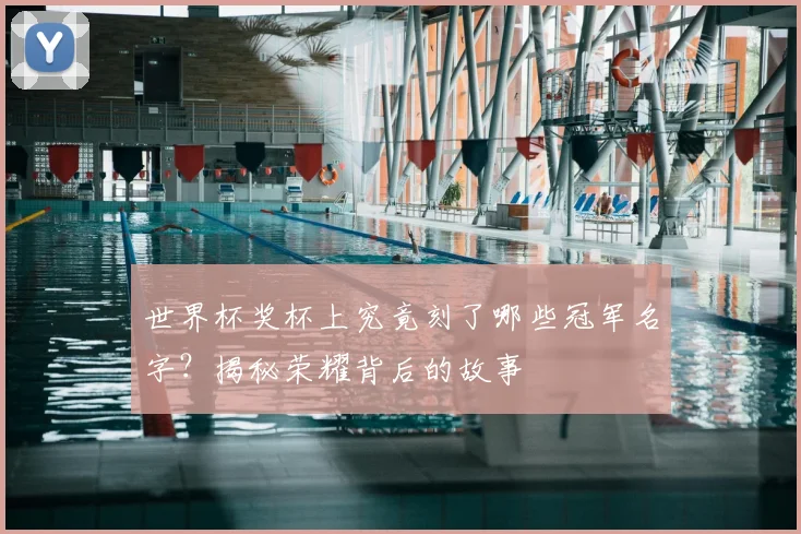 世界杯奖杯上究竟刻了哪些冠军名字？揭秘荣耀背后的故事