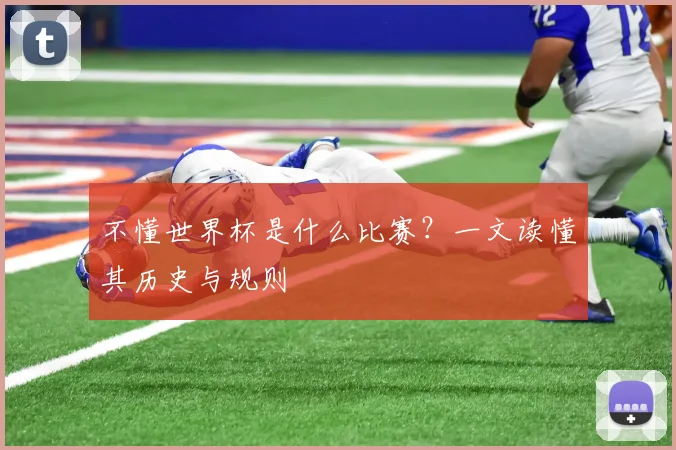 不懂世界杯是什么比赛？一文读懂其历史与规则