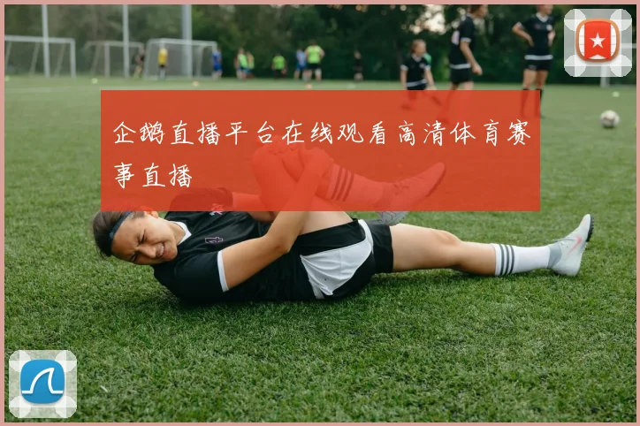 企鹅直播平台在线观看高清体育赛事直播