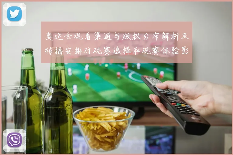 奥运会观看渠道与版权分布解析及转播安排对观赛选择和观赛体验影响