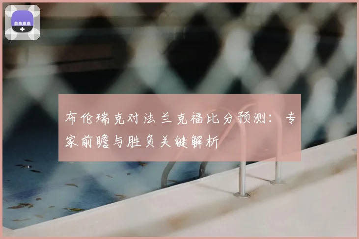 布伦瑞克对法兰克福比分预测:专家前瞻与胜负关键解析
