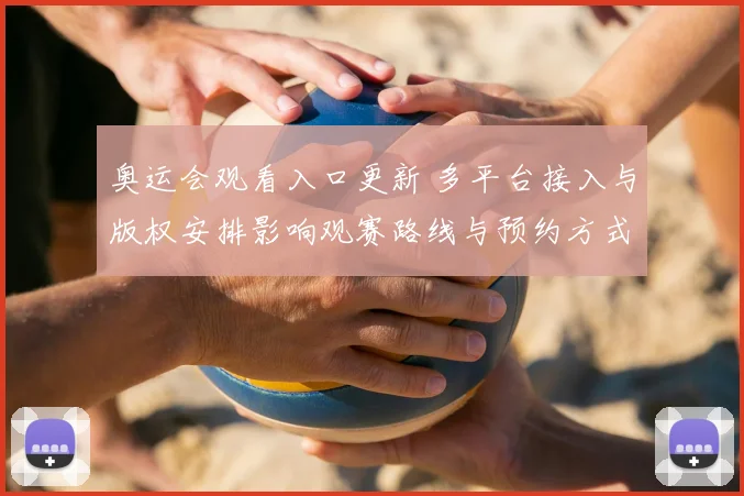 奥运会观看入口更新 多平台接入与版权安排影响观赛路线与预约方式