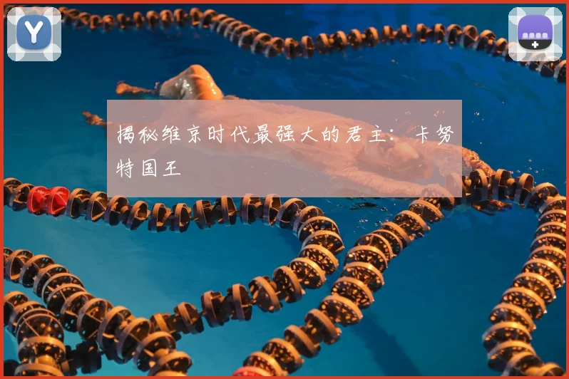揭秘维京时代最强大的君主:卡努特国王