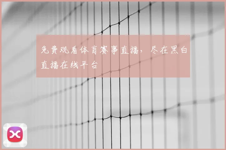 免费观看体育赛事直播，尽在黑白直播在线平台