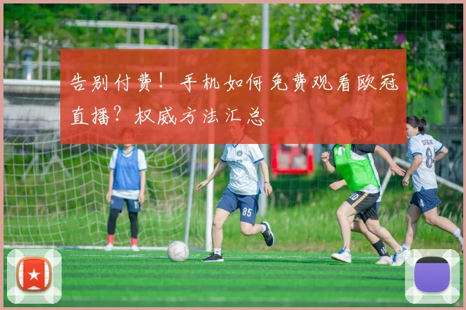告别付费！手机如何免费观看欧冠直播？权威方法汇总