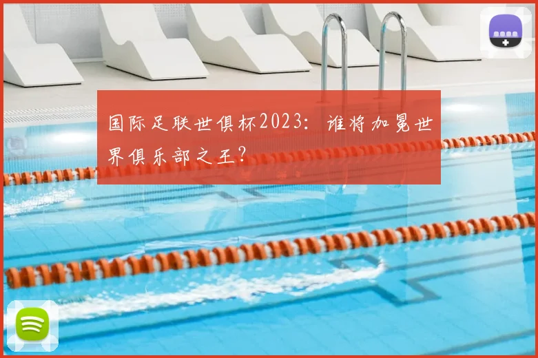 国际足联世俱杯2023:谁将加冕世界俱乐部之王?