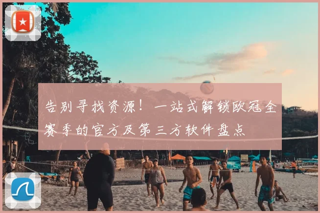 告别寻找资源！一站式解锁欧冠全赛季的官方及第三方软件盘点