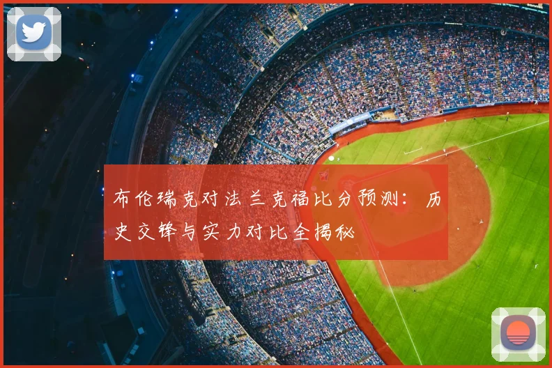 布伦瑞克对法兰克福比分预测：历史交锋与实力对比全揭秘
