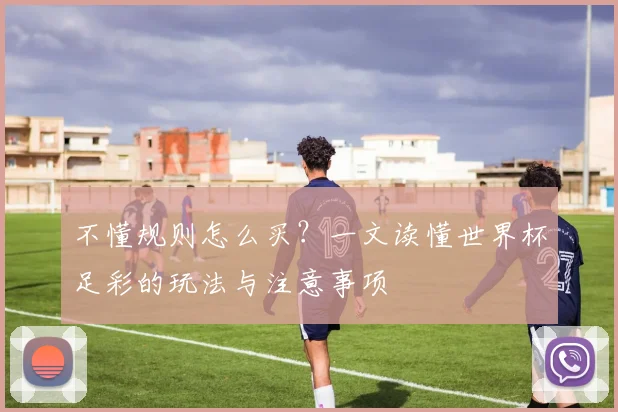 不懂规则怎么买？一文读懂世界杯足彩的玩法与注意事项