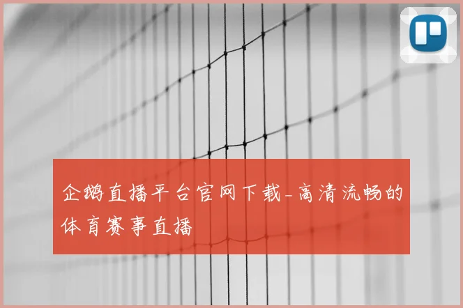 企鹅直播平台官网下载_高清流畅的体育赛事直播