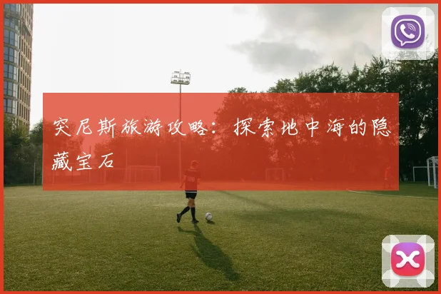 突尼斯旅游攻略:探索地中海的隐藏宝石