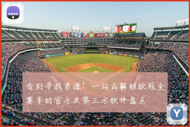 告别寻找资源!一站式解锁欧冠全赛季的官方及第三方软件盘点