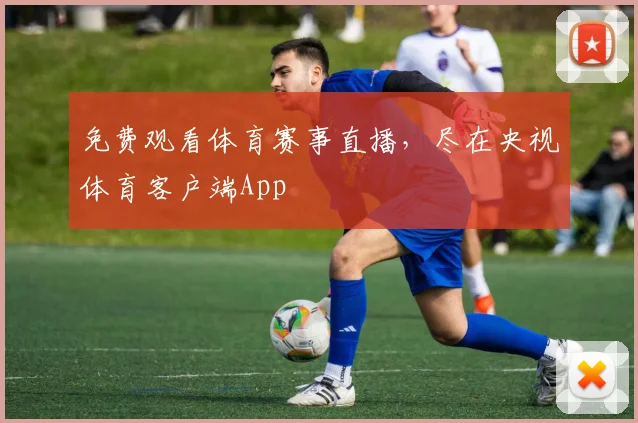 免费观看体育赛事直播，尽在央视体育客户端App