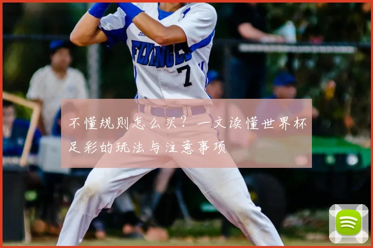 不懂规则怎么买？一文读懂世界杯足彩的玩法与注意事项